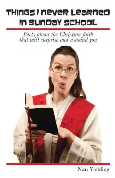 Things I Never Learned in Sunday School: Facts about the Christian faith that will surprise and astound you