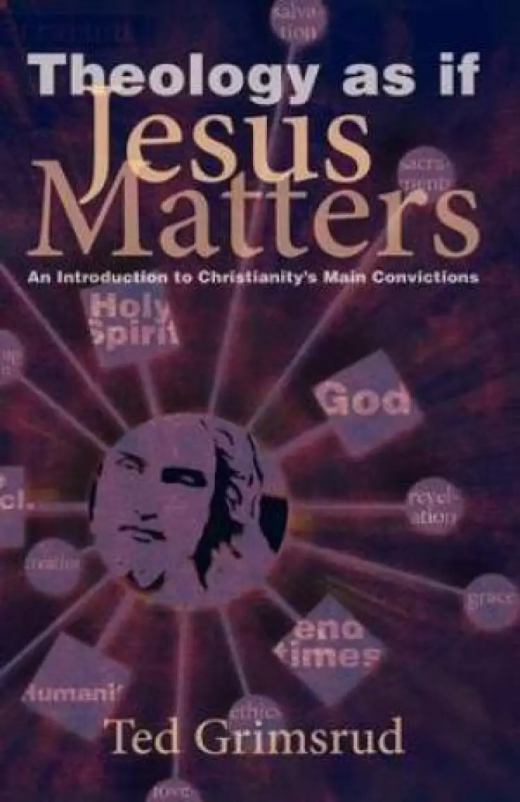 Theology as If Jesus Matters: An Introduction to Christianity's Main Convictions