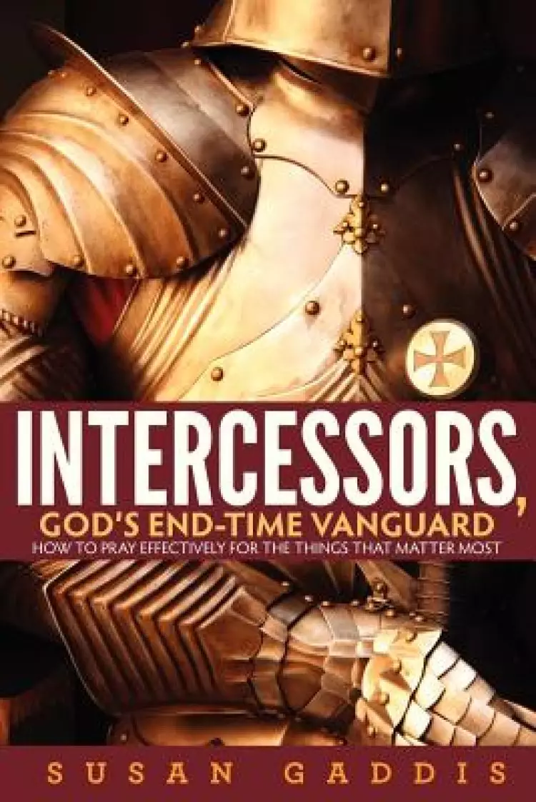 Intercessors, God's End-time Vanguard: How to Pray Effectively for the Things That Matter Most