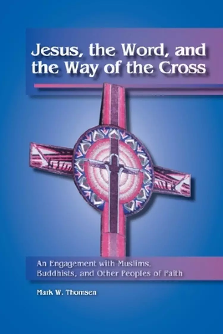 Jesus, the Word, and the Way of the Cross: An Engagement with Muslims, Buddhists, and Other Peoples of Faith