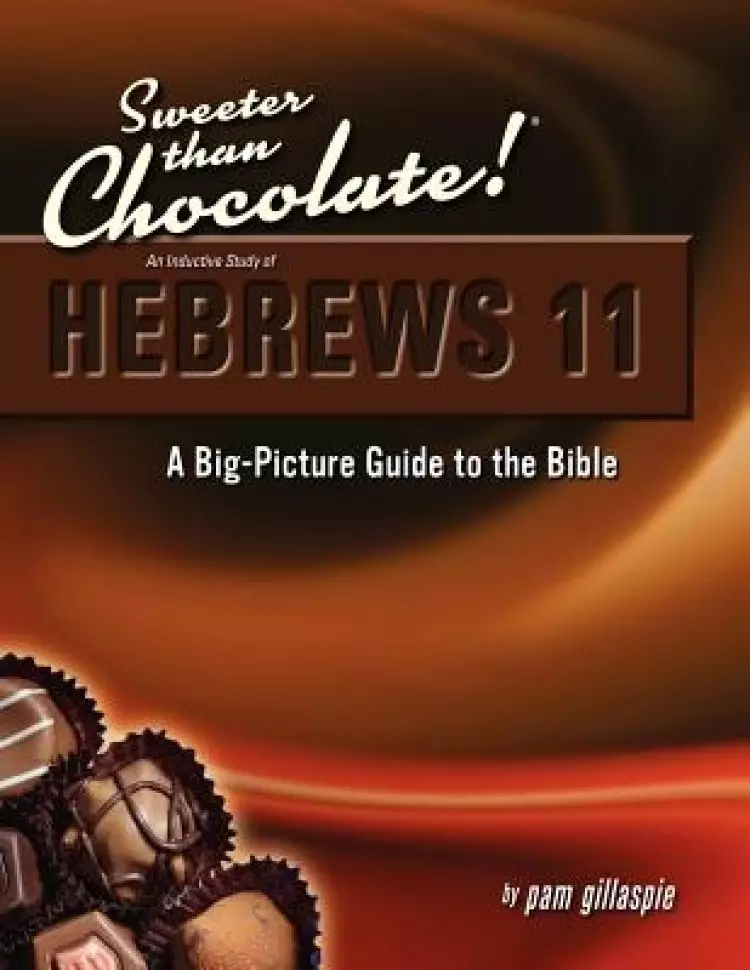 Sweeter Than Chocolate! An Inductive Study of Hebrews 11. A Big-Picture Guide to the Bible