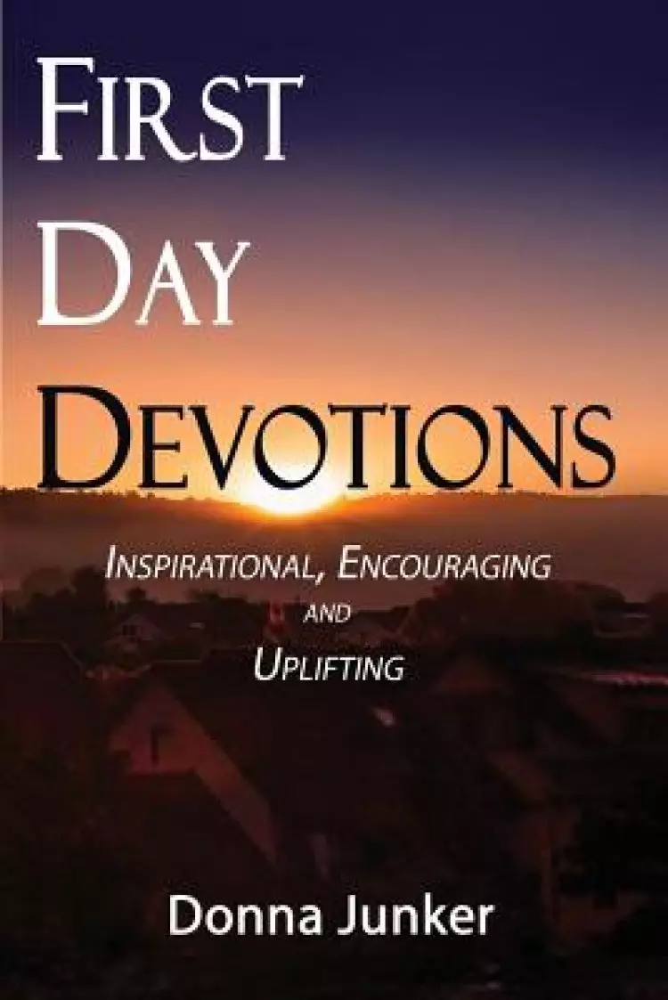 FIRST DAY DEVOTIONS: Inspirational, Encouraging and Uplifting Weekly Devotionals