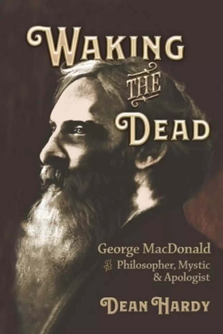 Waking the Dead: George MacDonald as Philosopher, Mystic, and Apologist