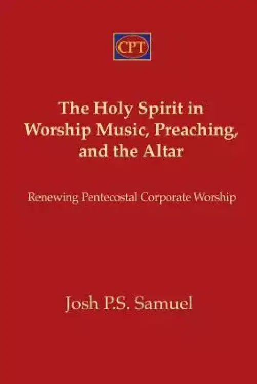 The Holy Spirit in Worship Music, Preaching, and the Altar: Renewing Pentecostal Corporate Worship