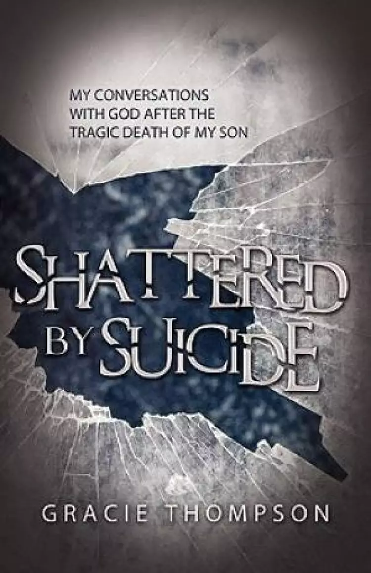 Shattered by Suicide: My Conversations  with God after the Tragic Death of My Son
