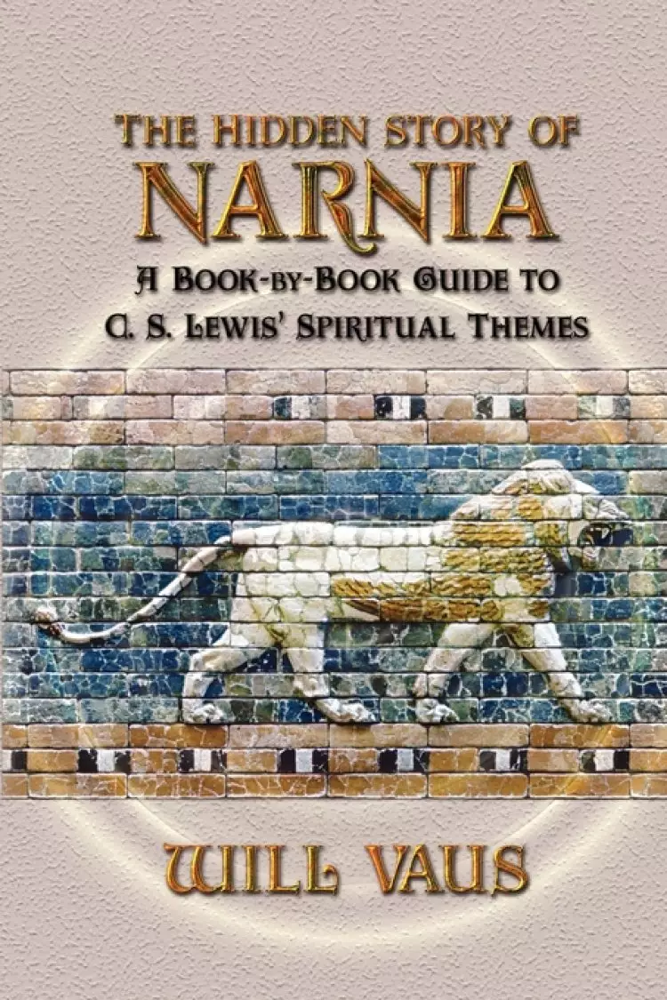 The Hidden Story of Narnia: A Book-By-Book Guide to C. S. Lewis' Spiritual Themes