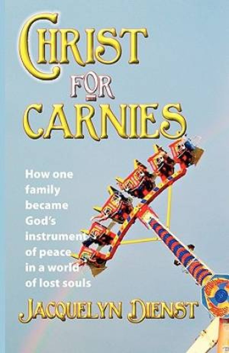 Christ  for  Carnies:  How one family became  God's instrument of peace  in a world of lost souls