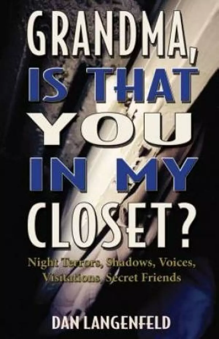 Grandma, Is That You In My Closet?: Night Terrors, Shadows, Voices, Visitations, Secret Friends