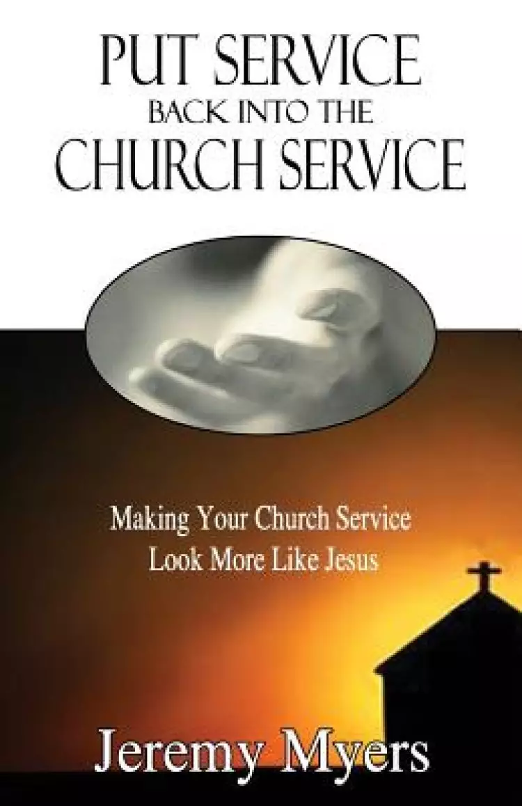 Put Service Back into the Church Service: Making Your Church Service Look More Like Jesus