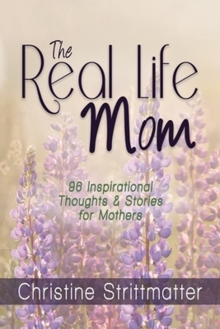 The Real Life Mom: 96 Inspirational Thoughts and Stories for Mothers
