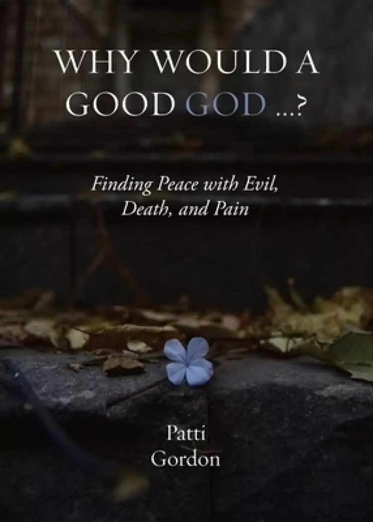 Why Would a Good God ...?: Finding Peace with Evil, Death, and Pain