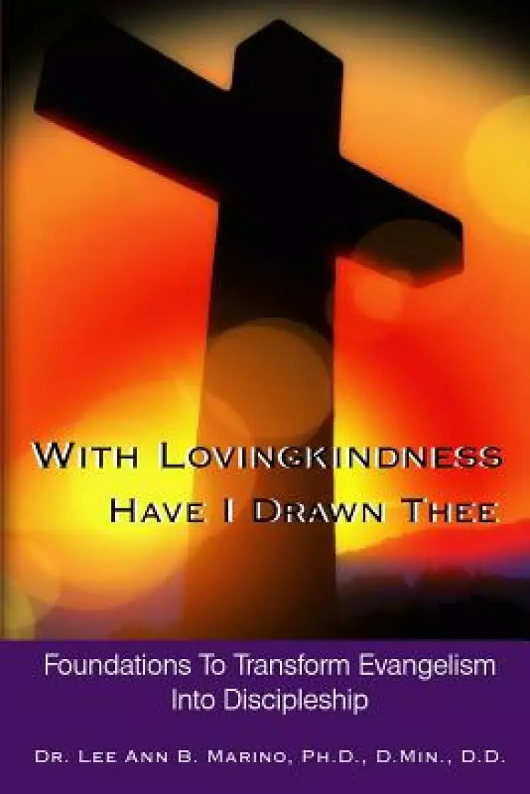 With Lovingkindness Have I Drawn Thee: Foundations To Transform Evangelism Into Discipleship