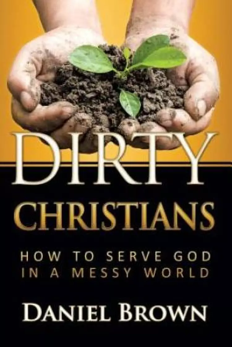 Dirty Christians: How to Serve God in a Messy World