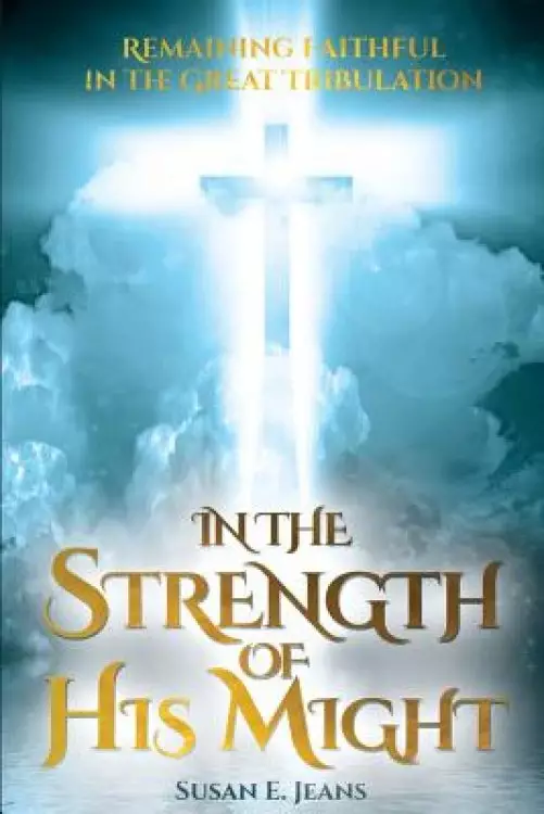 In the Strength of His Might: Remaining Faithful in the Great Tribulation