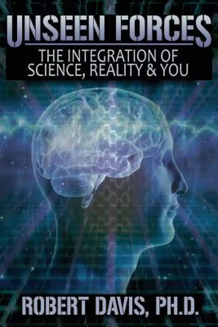 Unseen Forces: The Integration of Science, Reality and You