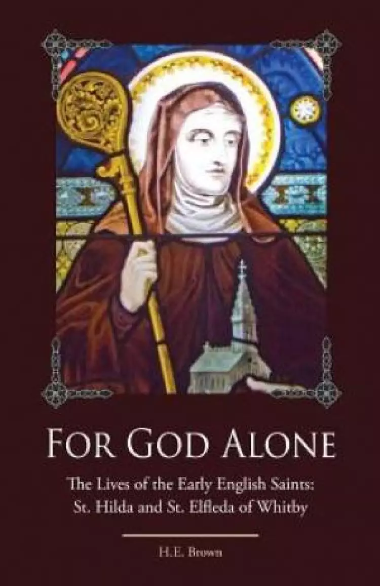 For God Alone: The Lives of the Early English Saints: St. Hilda and St. Elfleda of Whitby