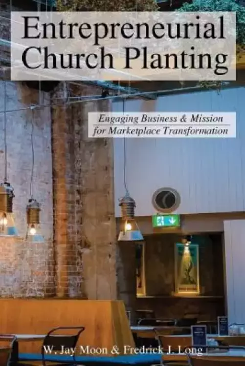 Entrepreneurial Church Planting: Engaging Business and Mission for Marketplace Transformation