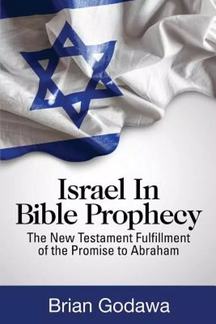 Israel in Bible Prophecy: The New Testament Fulfillment of the Promise to Abraham