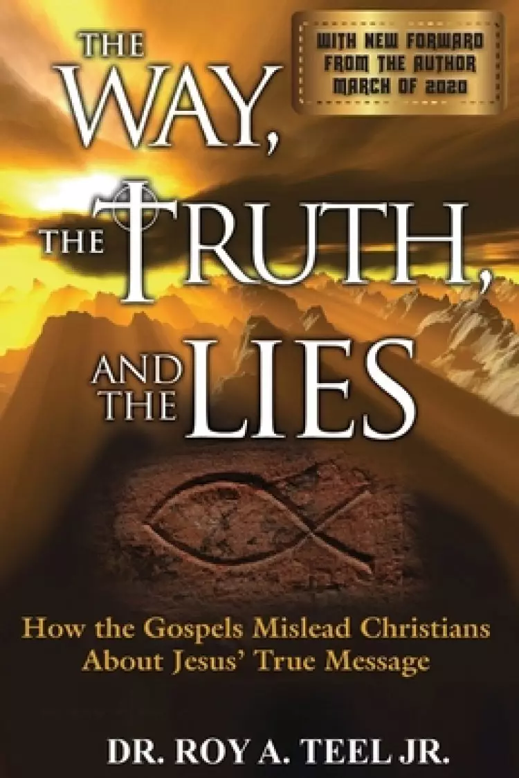 The Way, The Truth, and The Lies: How the Gospels Mislead Christians About Jesus' True Message