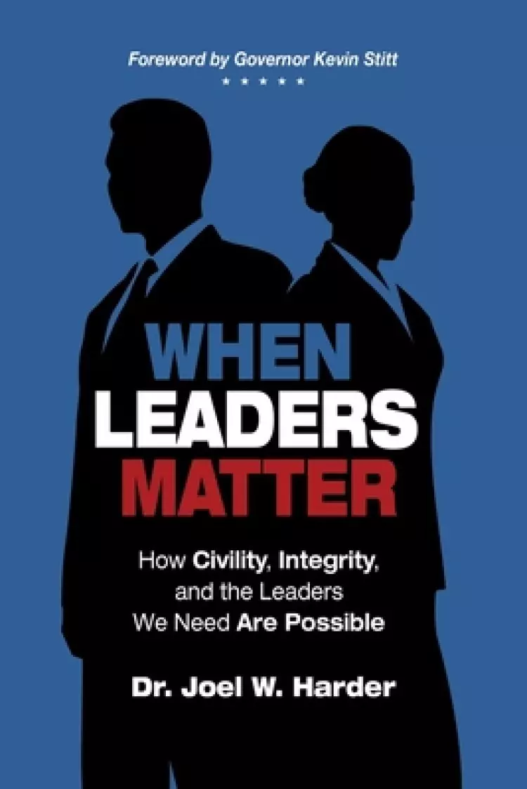 When Leaders Matter: How Civility, Integrity, and the Leaders We Need Are Possible