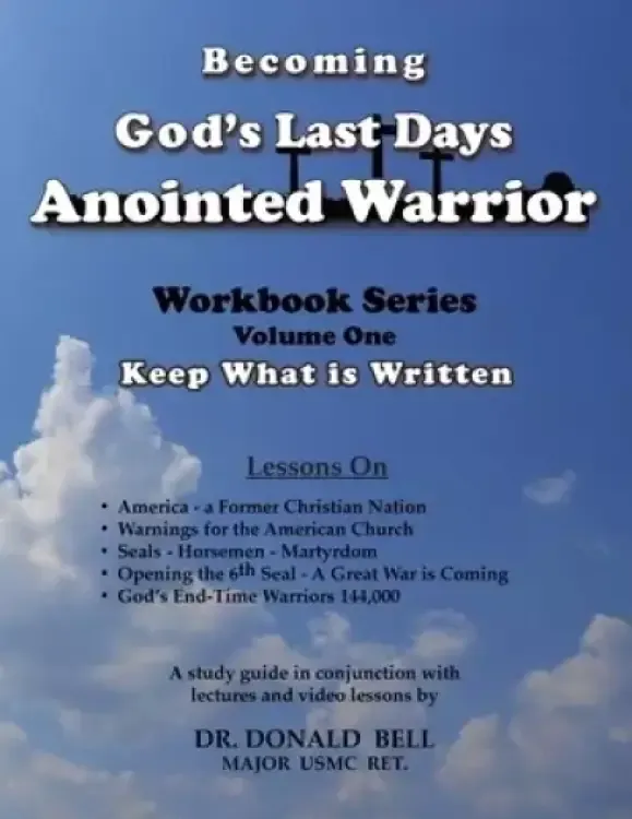 Becoming God's Last Days Anointed Warrior: Workbook Series Volume One: Keep What is Written