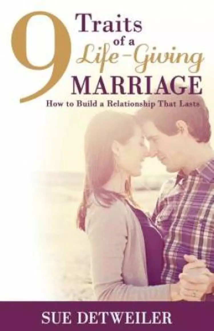 9 Traits of a Life-Giving Marriage: How to Build a Relationship that Lasts