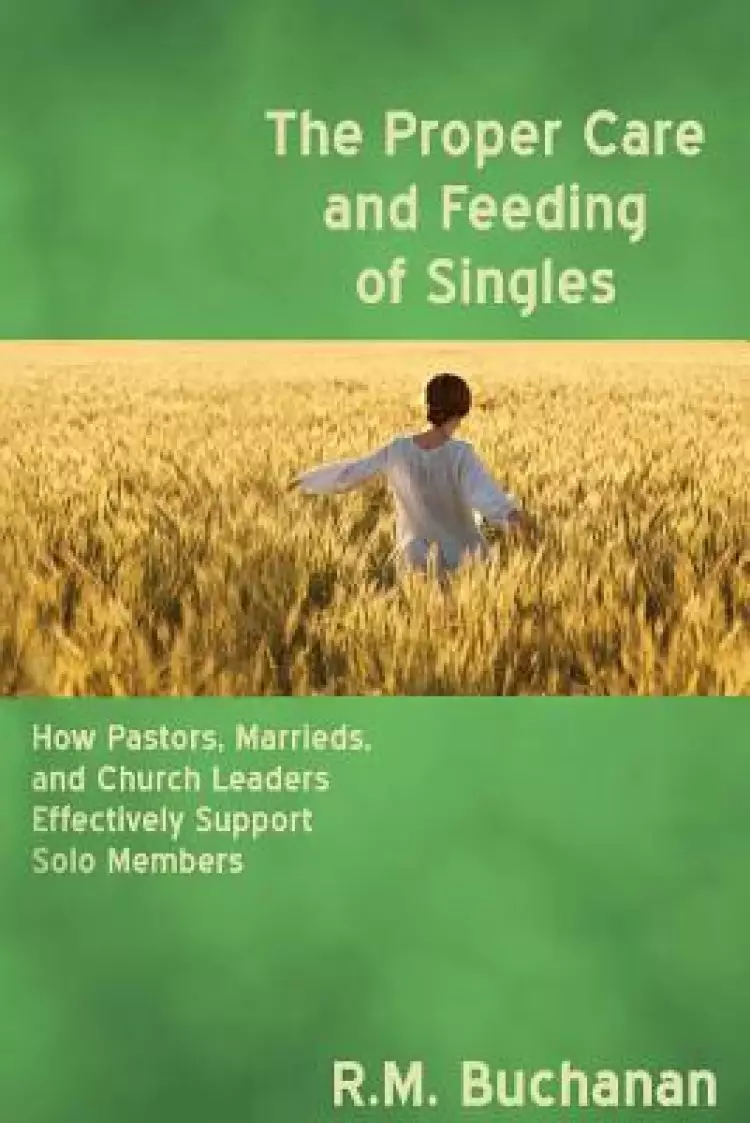 The Proper Care and Feeding of Singles: How Pastors, Marrieds, and Church Leaders Effectively Support Solo Members