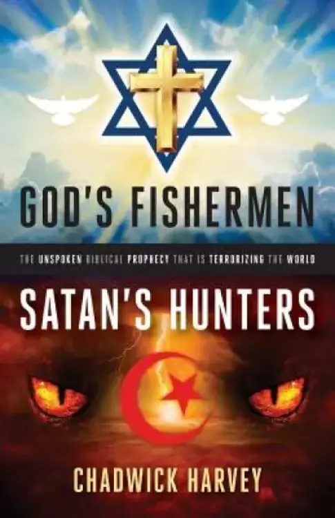 God's Fishermen, Satan's Hunters: The Unspoken Biblical Prophecy that Is Terrorizing the World