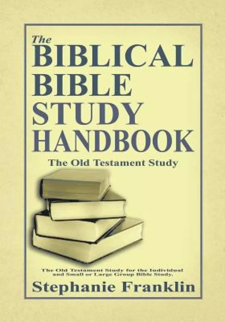 The Biblical Bible Study Handbook: The Old Testament Study For the Individual and Small or Large Group Bible Study.