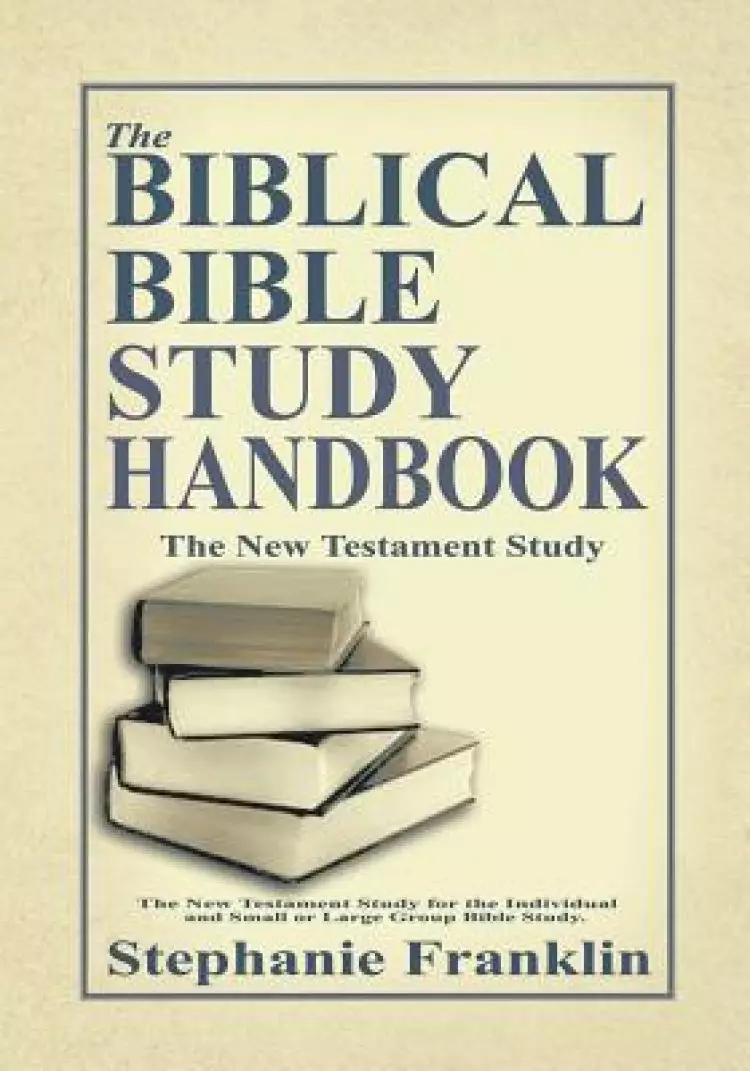 The Biblical Bible Study Handbook: The New Testament Study for the Individual and Small or Large Group Bible Study.