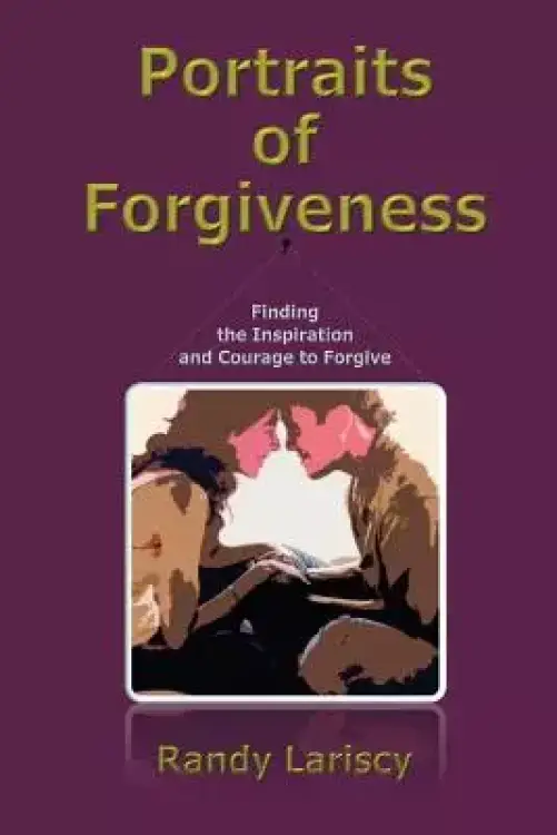 Portraits of Forgiveness: Finding the Inspiration and Courage to Forgive
