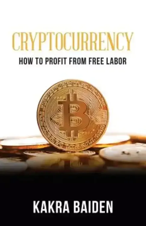 CRYPTOCURRENCY : HOW TO PROFIT FROM FREE LABOR