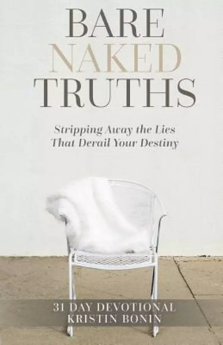 Bare Naked Truths: Stripping Away the Lies That Derail Your Destiny