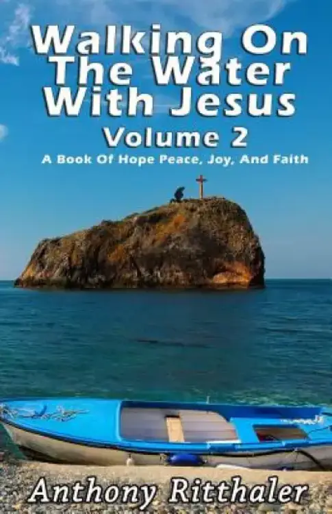 Walking On The Water With Jesus Volume 2: A Book Of Hope Peace, Joy, And Faith