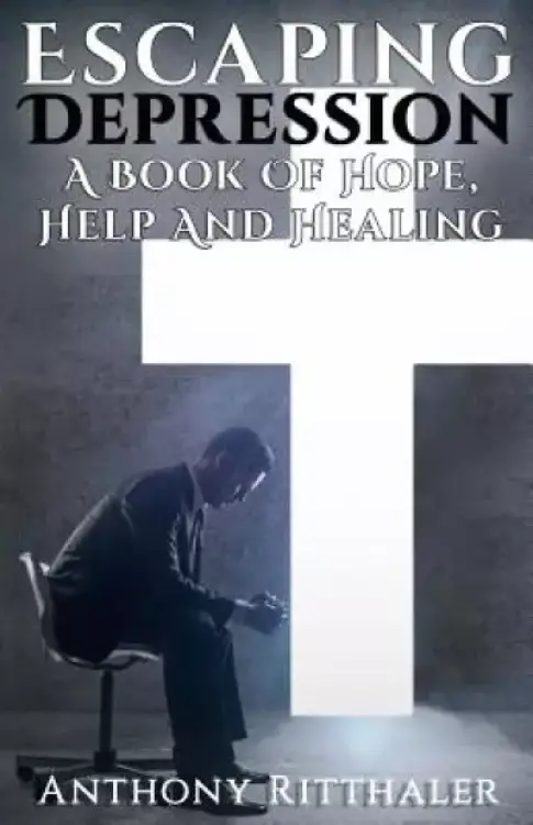 Escaping Depression: A Book Of Hope, Help And Healing