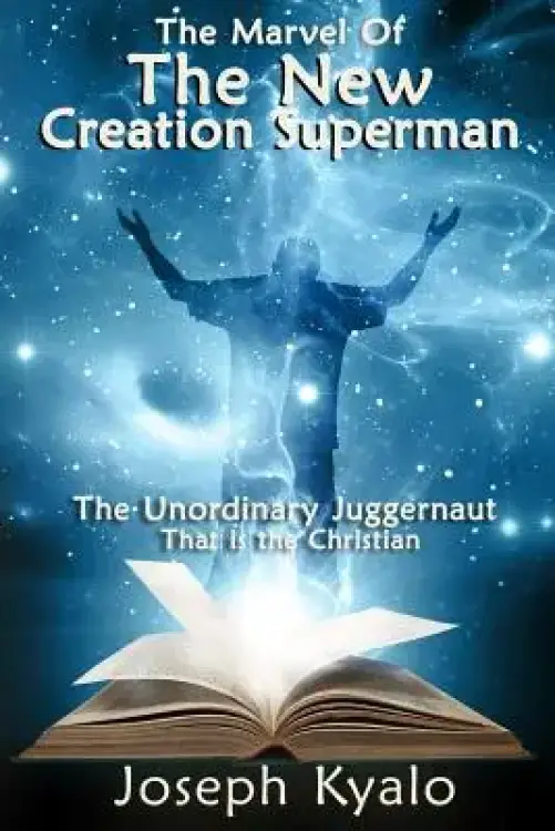 The Marvel Of The New Creation Superman: The Unordinary Juggernaut That is the Christian