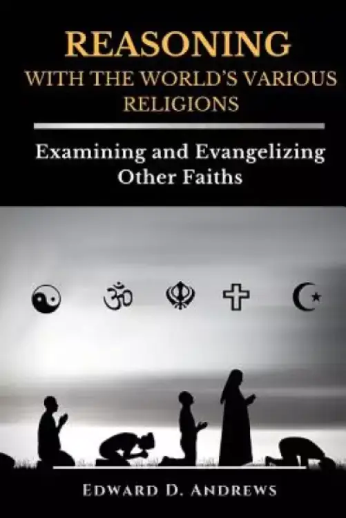 REASONING WITH The WORLD'S VARIOUS RELIGIONS: Examining and Evangelizing Other Faiths