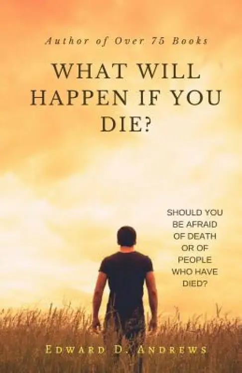 WHAT WILL HAPPEN If YOU DIE?: Should You Be Afraid of Death or of People Who Have Died?