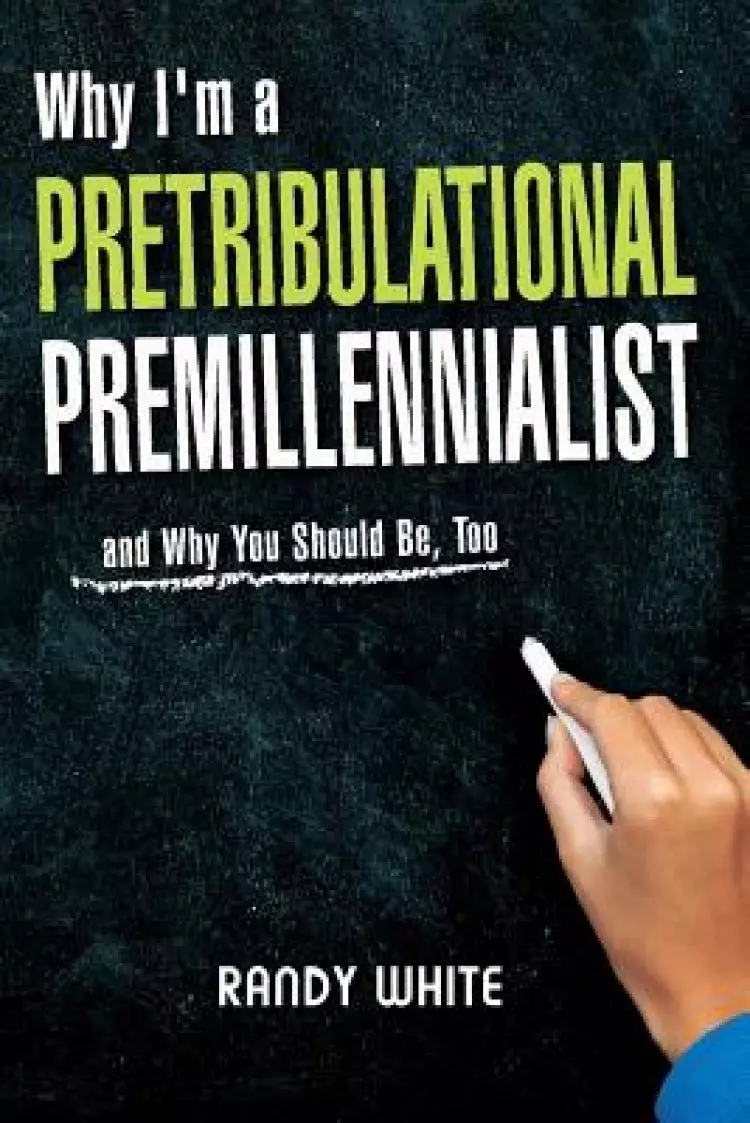 Why I Am A Pretribulational Premillennialist: And Why You Should Be, Too