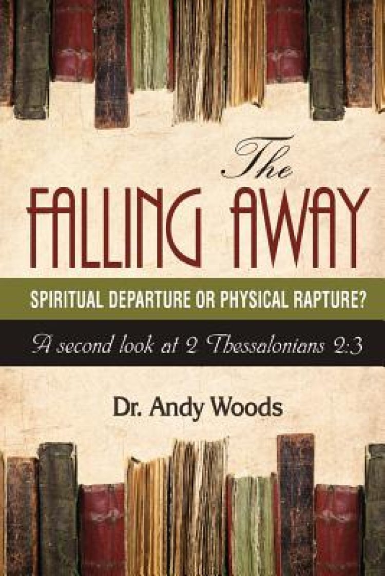 The Falling Away: Spiritual Departure of Physical Rapture?: A Second Look at 2 Thessalonians 2:3