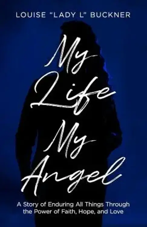 My Life, My Angel: A Story of Enduring All Things Through the Power of Faith, Hope, and Love