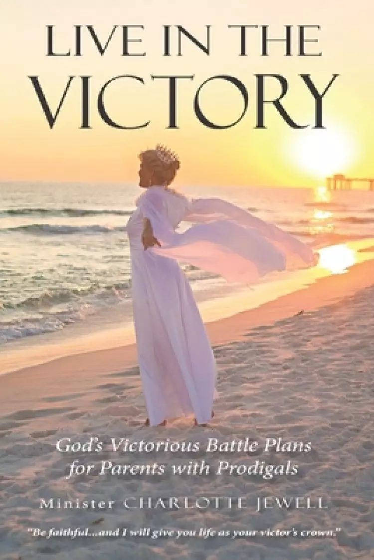 Live In The Victory: God's Victorious Battle Plans for Parents of Prodigals