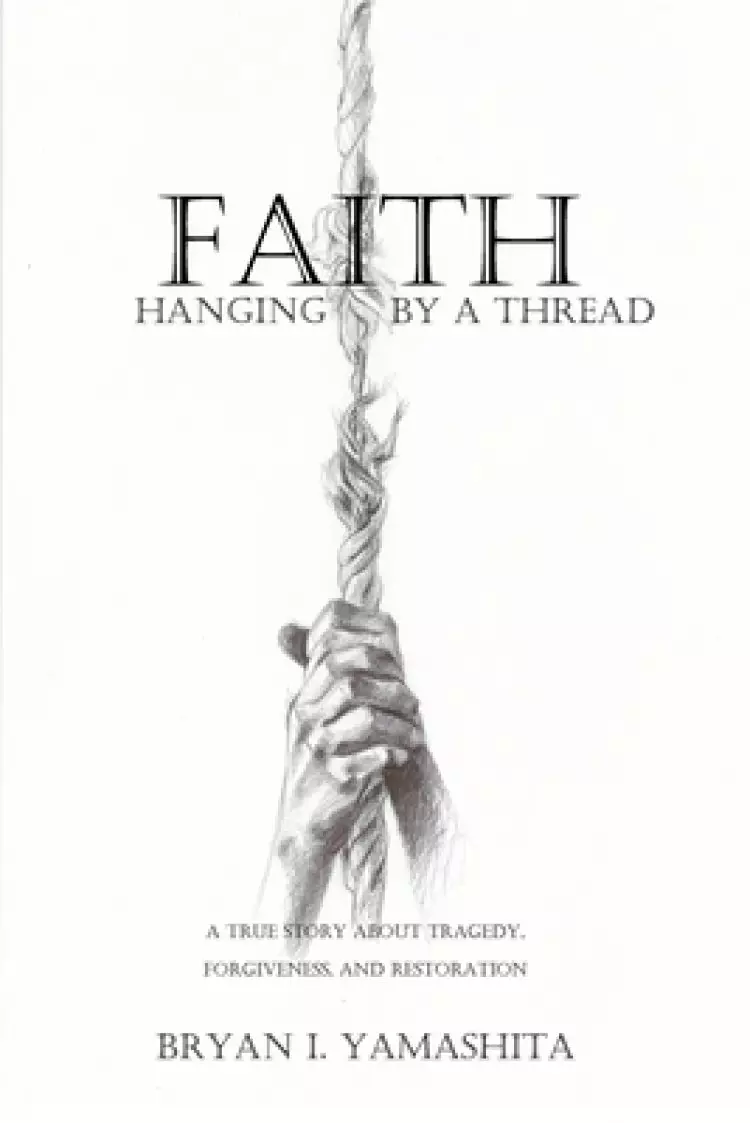 Faith, Hanging by a Thread: A True Story About Tragedy, Forgiveness and Restoration