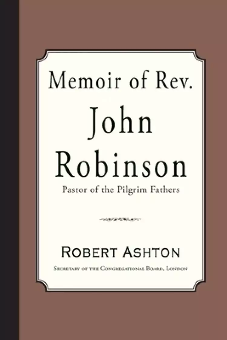 Memoir of Rev. John Robinson: Pastor of the Pilgrim Fathers