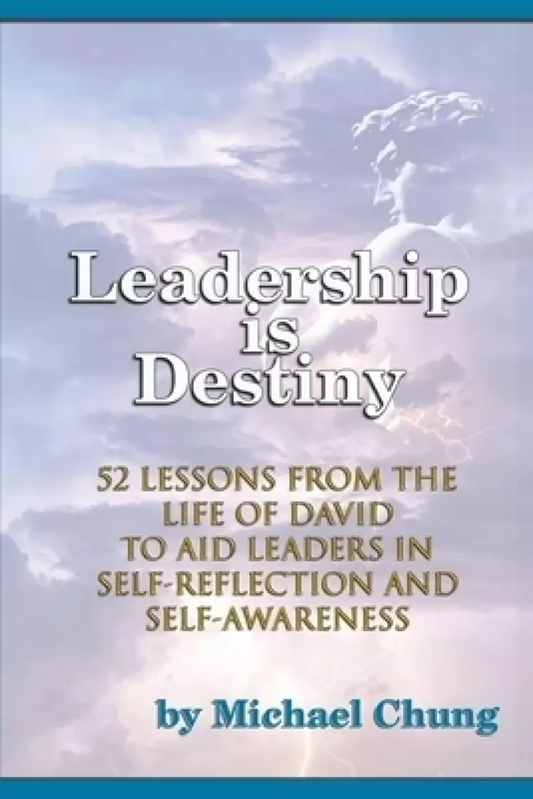 Leadership is Destiny: 52 Lessons from the Life of David to Aid Leaders in Self-Reflection and Self-Awareness