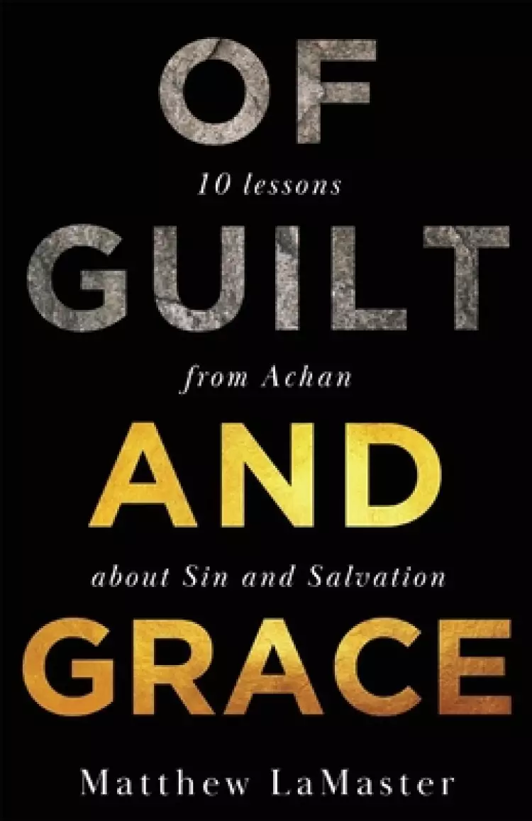 Of Guilt And Grace: Ten Lessons from Achan about Sin and Salvation