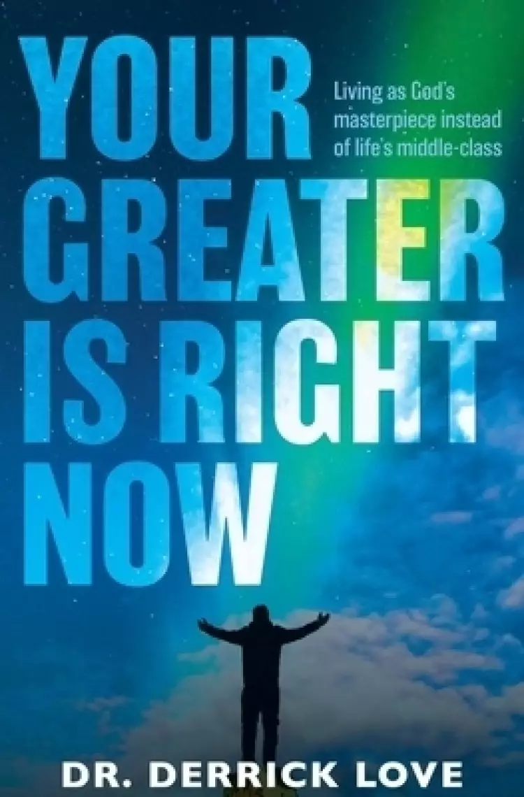Your Greater is Right Now: Living as God's masterpiece instead of life's middle class