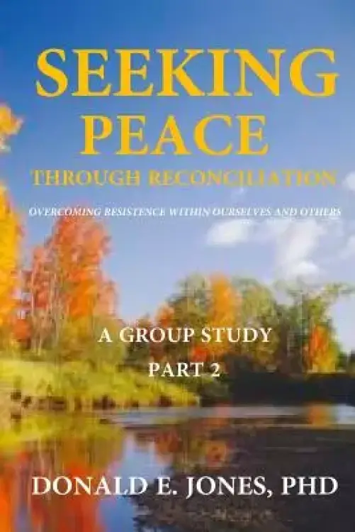 Seeking Peace Through Reconciliation Overcoming Resistance Within Ourselves And Others A Group Study Part 2