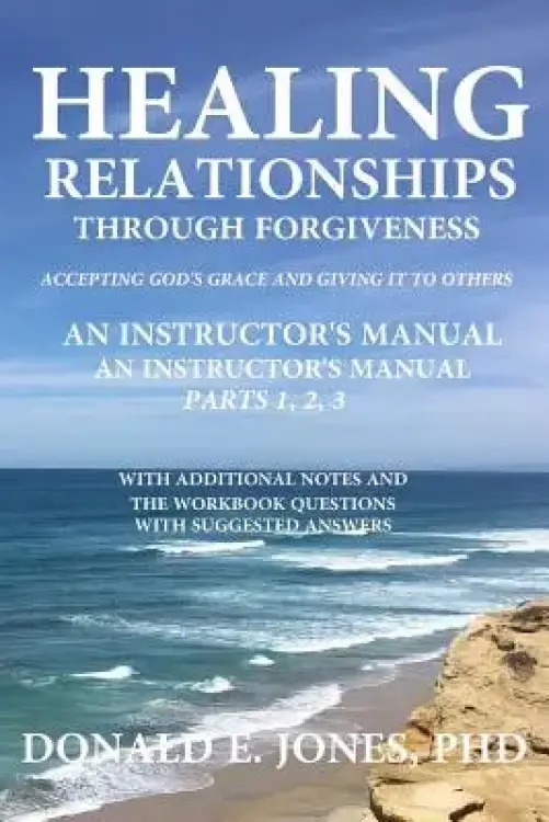 Healing Relationships Through Forgiveness Accepting God's Grace And Giving It To Others An Instructor's Manual For The Group Study Books Parts 1,2,3