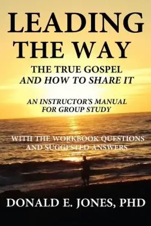 Leading The Way The True Gospel And How To Share It An Instructor's Manual For Group Study With The Workbook Questions And Suggested Answers
